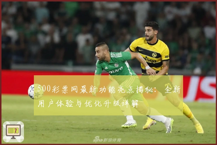 500彩票网最新功能亮点揭秘：全新用户体验与优化升级详解