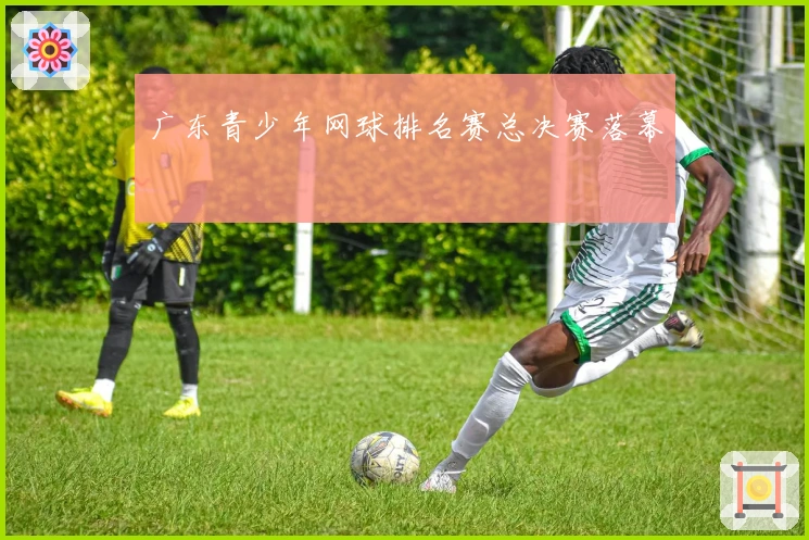 广东青少年网球排名赛总决赛落幕