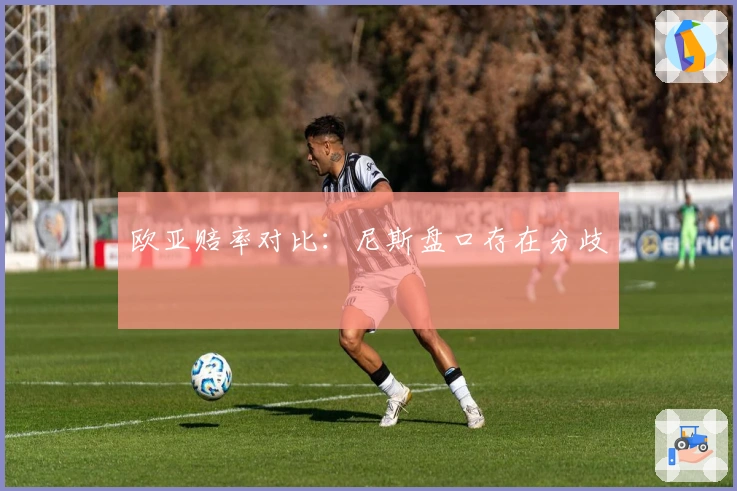 欧亚赔率对比：尼斯盘口存在分歧