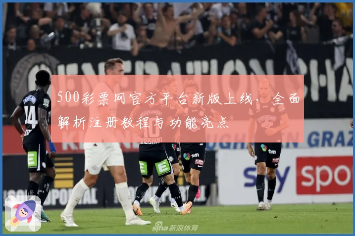 500彩票网官方平台新版上线，全面解析注册教程与功能亮点