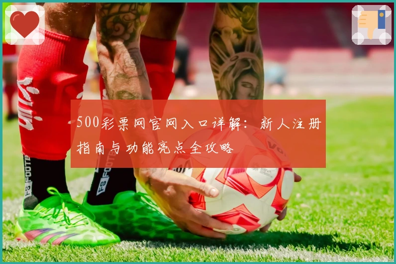 500彩票网官网入口详解：新人注册指南与功能亮点全攻略