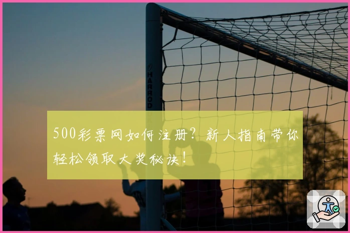 500彩票网如何注册？新人指南带你轻松领取大奖秘诀！