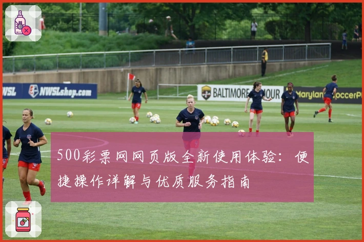 500彩票网网页版全新使用体验：便捷操作详解与优质服务指南