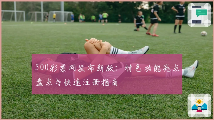 500彩票网发布新版：特色功能亮点盘点与快速注册指南