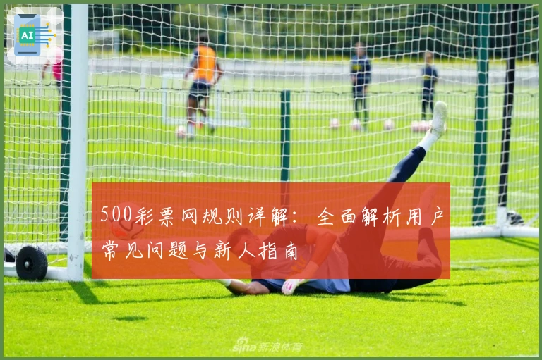 500彩票网规则详解：全面解析用户常见问题与新人指南