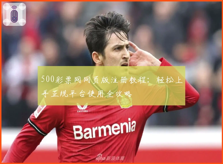 500彩票网网页版注册教程：轻松上手正规平台使用全攻略