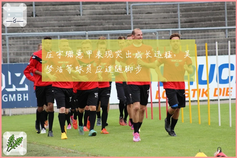 庄宇珊意甲表现突出成长迅猛，吴梦洁等球员应追随脚步