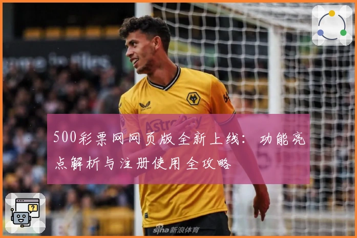 500彩票网网页版全新上线：功能亮点解析与注册使用全攻略