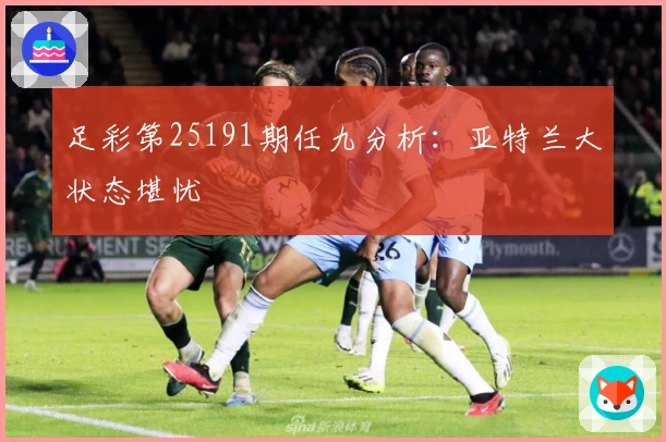 足彩第25191期任九分析：亚特兰大状态堪忧