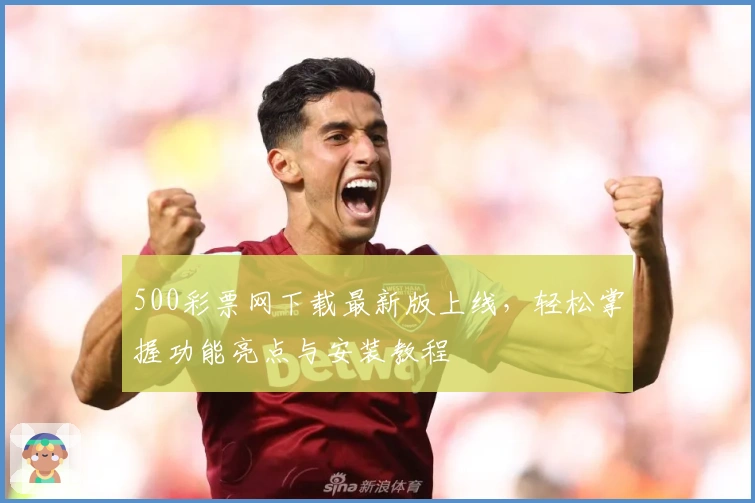 500彩票网下载最新版上线，轻松掌握功能亮点与安装教程