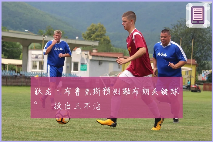 狄龙·布鲁克斯预测勒布朗关键球将投出三不沾