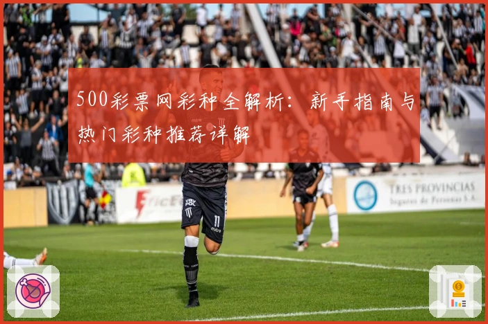 500彩票网彩种全解析：新手指南与热门彩种推荐详解