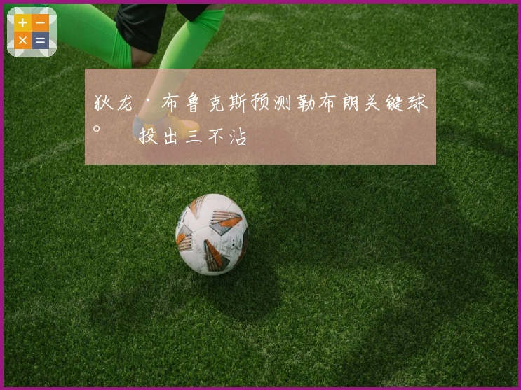 狄龙·布鲁克斯预测勒布朗关键球将投出三不沾