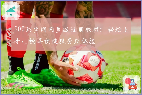 500彩票网网页版注册教程：轻松上手，畅享便捷服务新体验