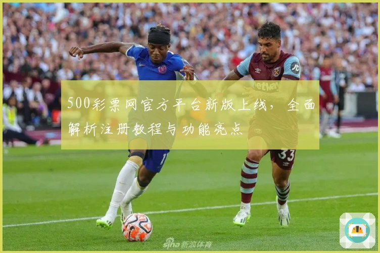 500彩票网官方平台新版上线，全面解析注册教程与功能亮点