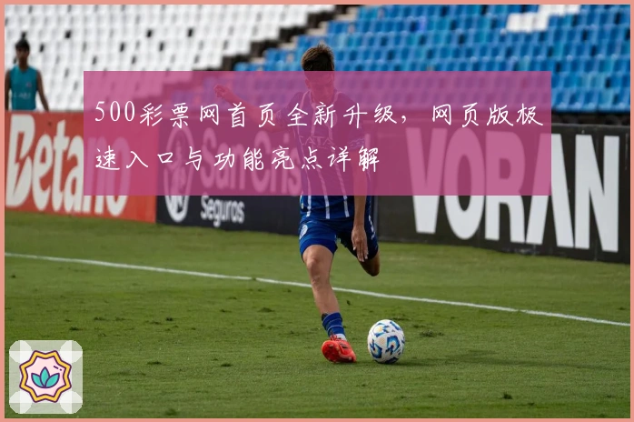 500彩票网首页全新升级，网页版极速入口与功能亮点详解