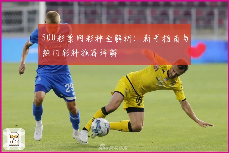 500彩票网彩种全解析：新手指南与热门彩种推荐详解