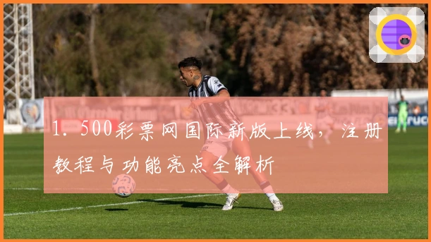 1. 500彩票网国际新版上线，注册教程与功能亮点全解析