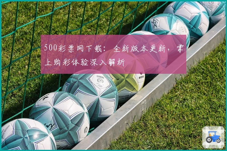 500彩票网下载：全新版本更新，掌上购彩体验深入解析