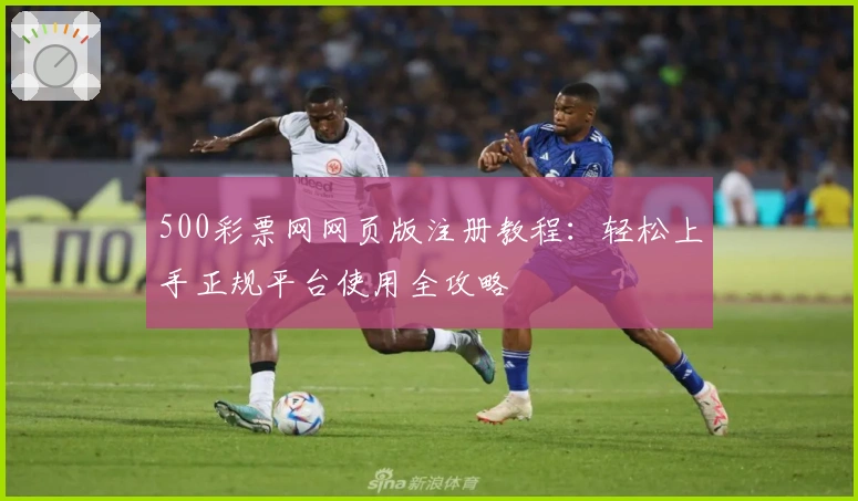 500彩票网网页版注册教程：轻松上手正规平台使用全攻略